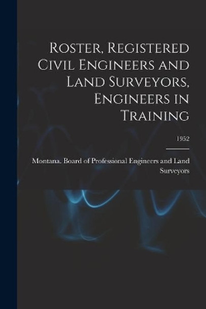 Roster, Registered Civil Engineers and Land Surveyors, Engineers in Training; 1952 by Montana Board of Professional Engine 9781013974458