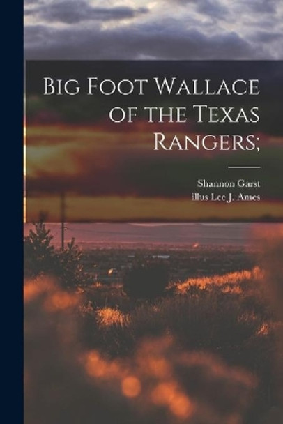 Big Foot Wallace of the Texas Rangers; by Shannon 1899-1981 Garst 9781013852367