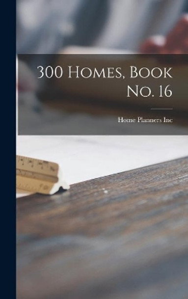 300 Homes, Book No. 16 by Home Planners Inc 9781013859441