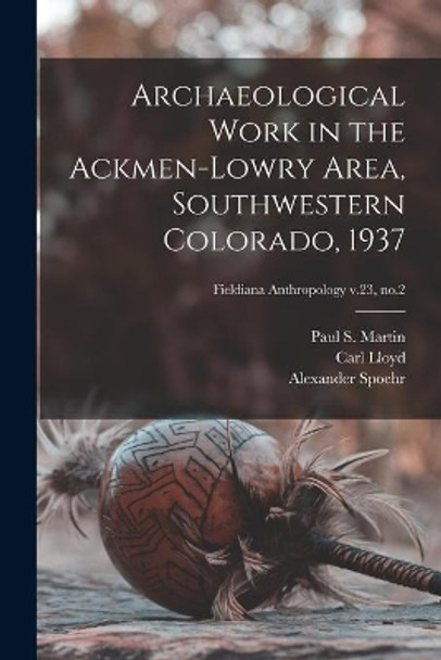 Archaeological Work in the Ackmen-Lowry Area, Southwestern Colorado, 1937; Fieldiana Anthropology v.23, no.2 by Paul S (Paul Sidney) 1899-1 Martin 9781013949661