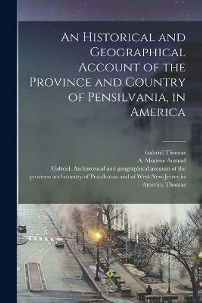 An Historical and Geographical Account of the Province and Country of Pensilvania, in America by Gabriel Thomas 9781014022899