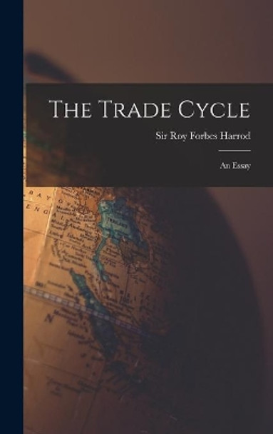 The Trade Cycle; an Essay by Sir Roy Forbes 1900- Harrod 9781014022264