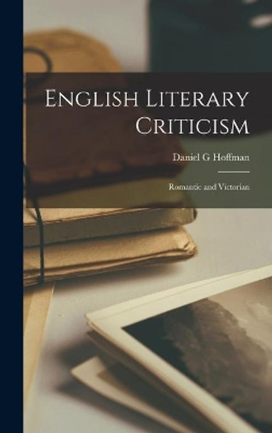 English Literary Criticism: Romantic and Victorian by Daniel G Hoffman 9781014064233