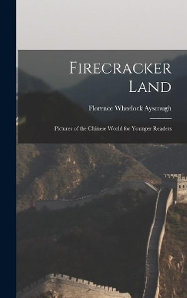 Firecracker Land; Pictures of the Chinese World for Younger Readers by Florence Wheelock 1878-1942 Ayscough 9781014080769