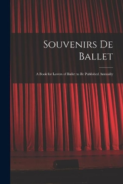 Souvenirs De Ballet: a Book for Lovers of Ballet to Be Published Annually by Anonymous 9781014130808