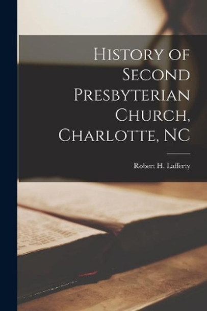 History of Second Presbyterian Church, Charlotte, NC by Robert H Lafferty 9781014139139