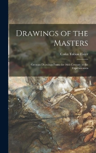Drawings of the Masters: German Drawings From the 16th Century to the Expressionists by Colin Tobias Eisler 9781014154835