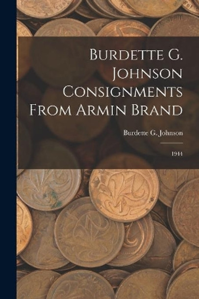 Burdette G. Johnson Consignments From Armin Brand: 1944 by Burdette G Johnson 9781014089731