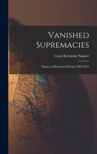 Vanished Supremacies: Essays on European History, 1812-1918 by Lewis Bernstein (Sir) 1888- Namier 9781014090683