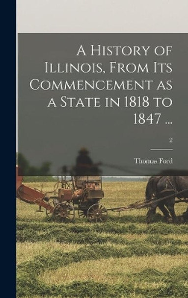 A History of Illinois, From Its Commencement as a State in 1818 to 1847 ...; 2 by Thomas 1800-1850 Ford 9781014129512