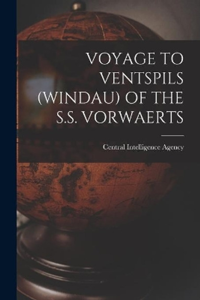 Voyage to Ventspils (Windau) of the S.S. Vorwaerts by Central Intelligence Agency 9781014132086