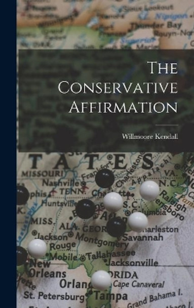 The Conservative Affirmation by Willmoore 1909-1967 Kendall 9781014295606