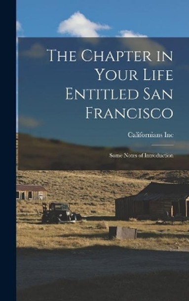 The Chapter in Your Life Entitled San Francisco: Some Notes of Introduction by Californians Inc 9781014220493