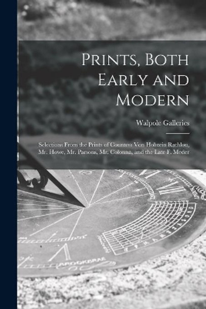 Prints, Both Early and Modern: Selections From the Prints of Countess Von Holstein Rathlou, Mr. Howe, Mr. Parsons, Mr. Colonna, and the Late F. Meder by N Y ) Walpole Galleries (New York 9781014331113