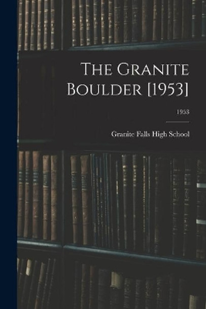 The Granite Boulder [1953]; 1953 by Granite Falls High School (Granite Fa 9781014368980