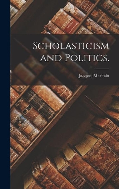 Scholasticism and Politics. by Jacques 1882-1973 Maritain 9781014340559