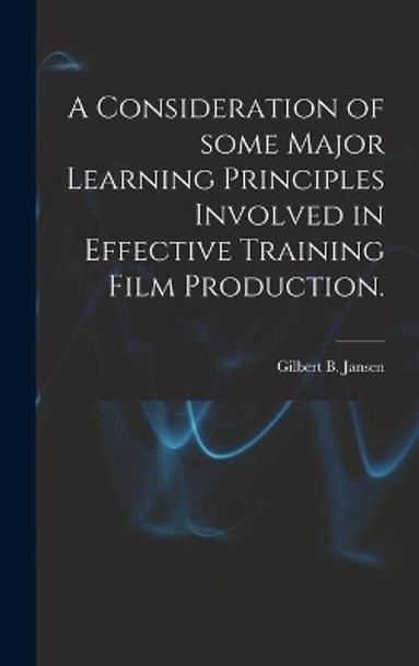 A Consideration of Some Major Learning Principles Involved in Effective Training Film Production. by Gilbert B Jansen 9781014347206