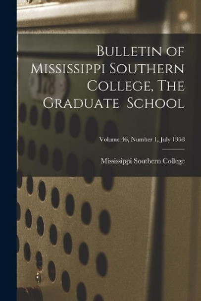 Bulletin of Mississippi Southern College, The Graduate School; Volume 46, Number 1, July 1958 by Mississippi Southern College 9781014364746