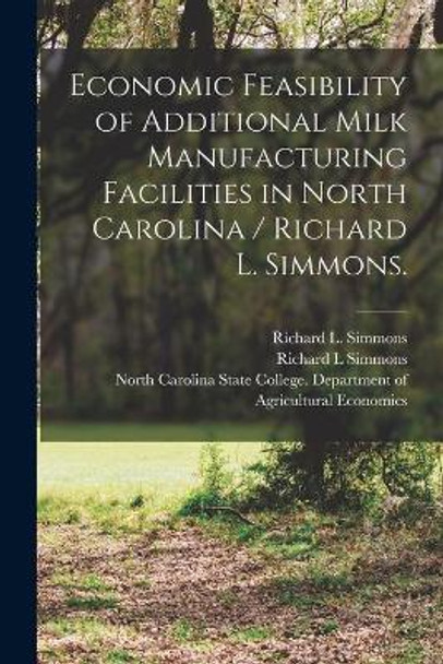 Economic Feasibility of Additional Milk Manufacturing Facilities in North Carolina / Richard L. Simmons. by Richard L Simmons 9781014368744