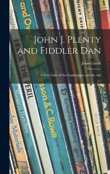John J. Plenty and Fiddler Dan: a New Fable of the Grasshopper and the Ant by John 1916-1986 Ciardi 9781014376466