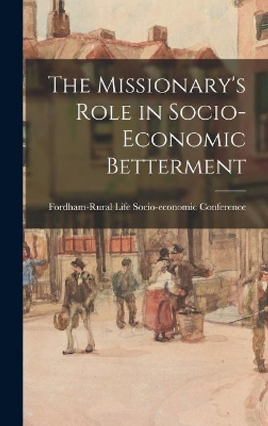 The Missionary's Role in Socio-economic Betterment by Fordham-Rural Life Socio-Economic Con 9781014377227