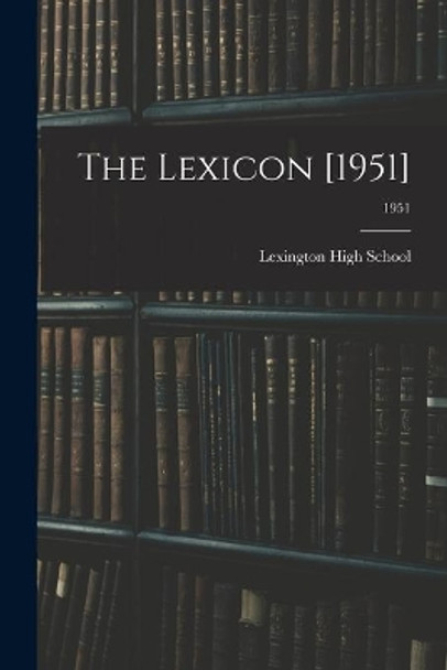 The Lexicon [1951]; 1951 by N C ) Lexington High School (Lexington 9781014405760