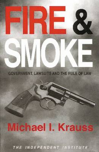 Fire & Smoke: Government, Lawsuits, and the Rule of Law by Michael I. Krauss 9780945999829