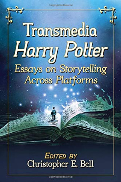 Transmedia Harry Potter: Essays on Storytelling Across Platforms by Christopher E. Bell 9781476673547