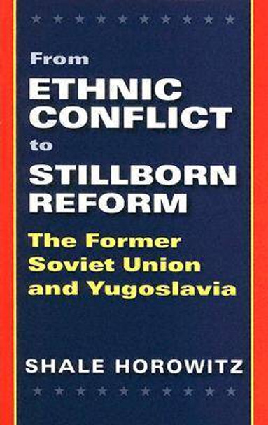 From Ethnic Conflict to Stillborn Reform: The Former Soviet Union and Yugoslavia by Shale A. Horowitz 9781585443963