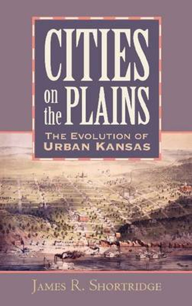 Cities on the Plains: The Evolution of Urban Kansas by James R. Shortridge 9780700613120