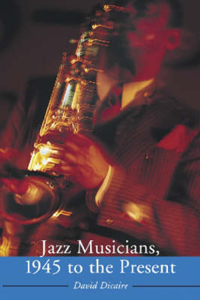 Jazz Musicians, 1945 to the Present by David Dicaire 9780786420971