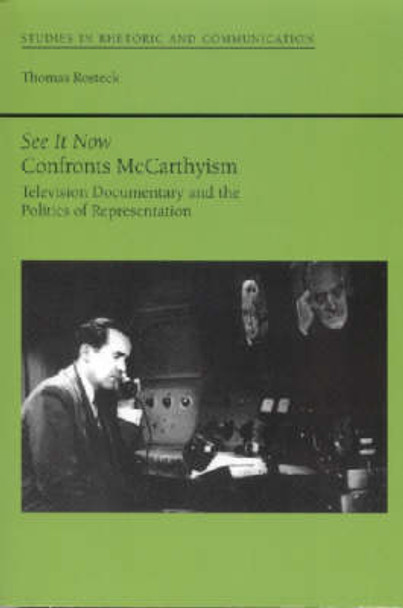 See it Now Confronts McCarthyism: Television Documentary and the Politics of Representation by Thomas Rosteck 9780817351915