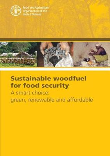 Sustainable woodfuel for food security: a smart choice, green, renewable and affordable by Food and Agriculture Organization 9789251099629