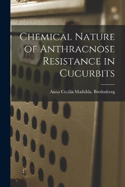 Chemical Nature of Anthracnose Resistance in Cucurbits by Anna Cecilia Mathilda Bredenberg 9781014447210