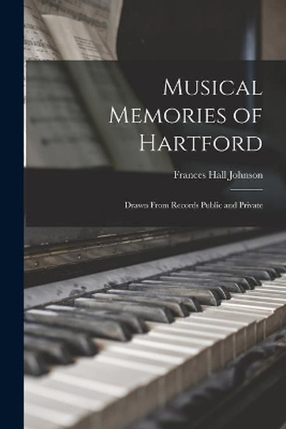 Musical Memories of Hartford: Drawn From Records Public and Private by Frances Hall B 1865 Johnson 9781014453327