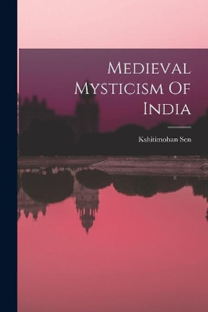 Medieval Mysticism Of India by Kshitimohan Sen 9781014454263