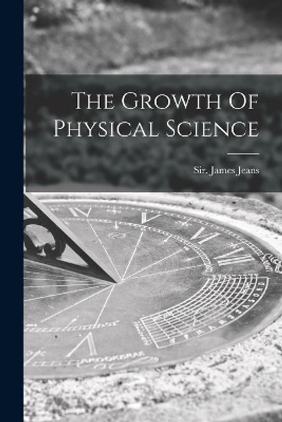 The Growth Of Physical Science by Sir James Jeans 9781014468116