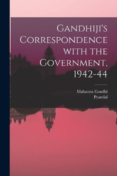 Gandhiji's Correspondence With the Government, 1942-44 by Mahatma Gandhi 9781014481405