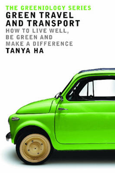 Green Travel and Transport: How to Live Well, be Green and Make a Difference by Tanya Ha 9780522854459