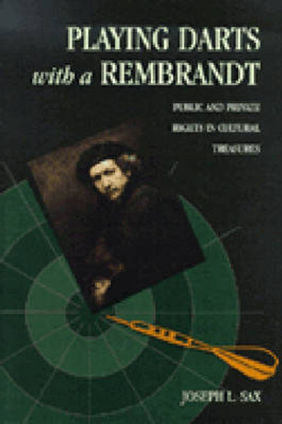 Playing Darts with a Rembrandt: Public and Private Rights in Cultural Treasures by Joseph L. Sax 9780472110445