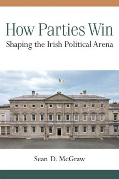 How Parties Win: Shaping the Irish Political Arena by Sean D. McGraw 9780472036127