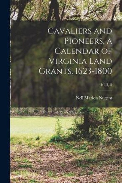 Cavaliers and Pioneers, a Calendar of Virginia Land Grants, 1623-1800; 1: 1-3, 5 by Nell Marion Nugent 9781014578839