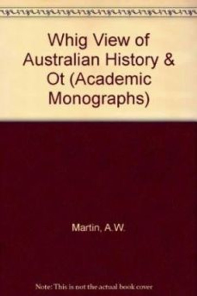 The 'Whig' View of Australian History and Other Essays by A.W. Martin 9780522853872