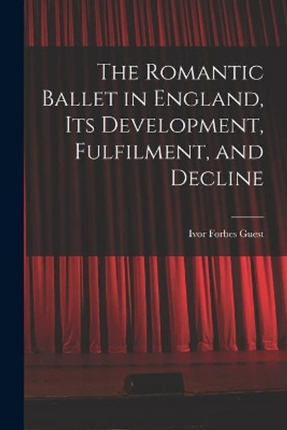 The Romantic Ballet in England, Its Development, Fulfilment, and Decline by Ivor Forbes Guest 9781014597311