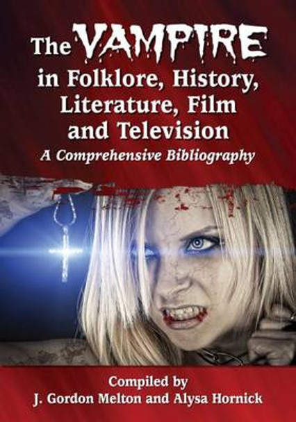 The Vampire in Folklore, History, Literature, Film and Television: A Comprehensive Bibliography by J. Gordon Melton 9780786499366