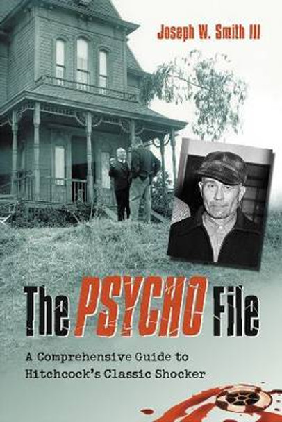 The &quot;&quot;Psycho&quot;&quot; File: A Comprehensive Guide to Hitchcock's Classic Shocker by Joseph W. Smith 9780786444878