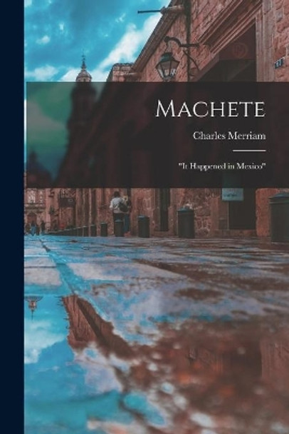 Machete; it Happened in Mexico by Charles 1885- Merriam 9781014628053