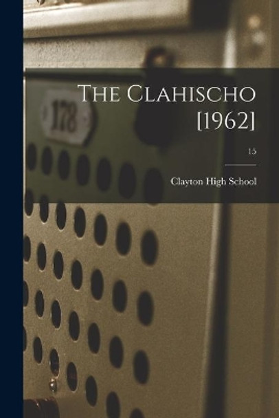 The Clahischo [1962]; 15 by N C ) Clayton High School (Clayton 9781014630445