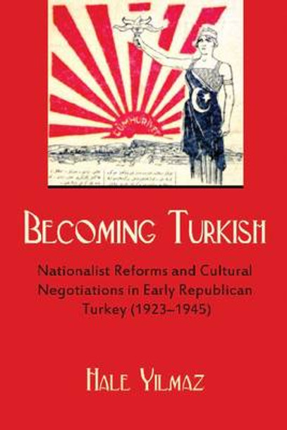 Becoming Turkish: Nationalist Reforms and Cultural Negotiations in Early Republican Turkey by Hale Yilmaz 9780815633174