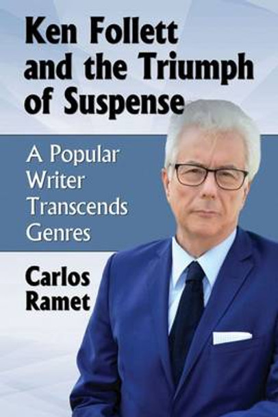 Ken Follett and the Triumph of Suspense: A Popular Writer Transcends Genres by Carlos Ramet 9780786495986